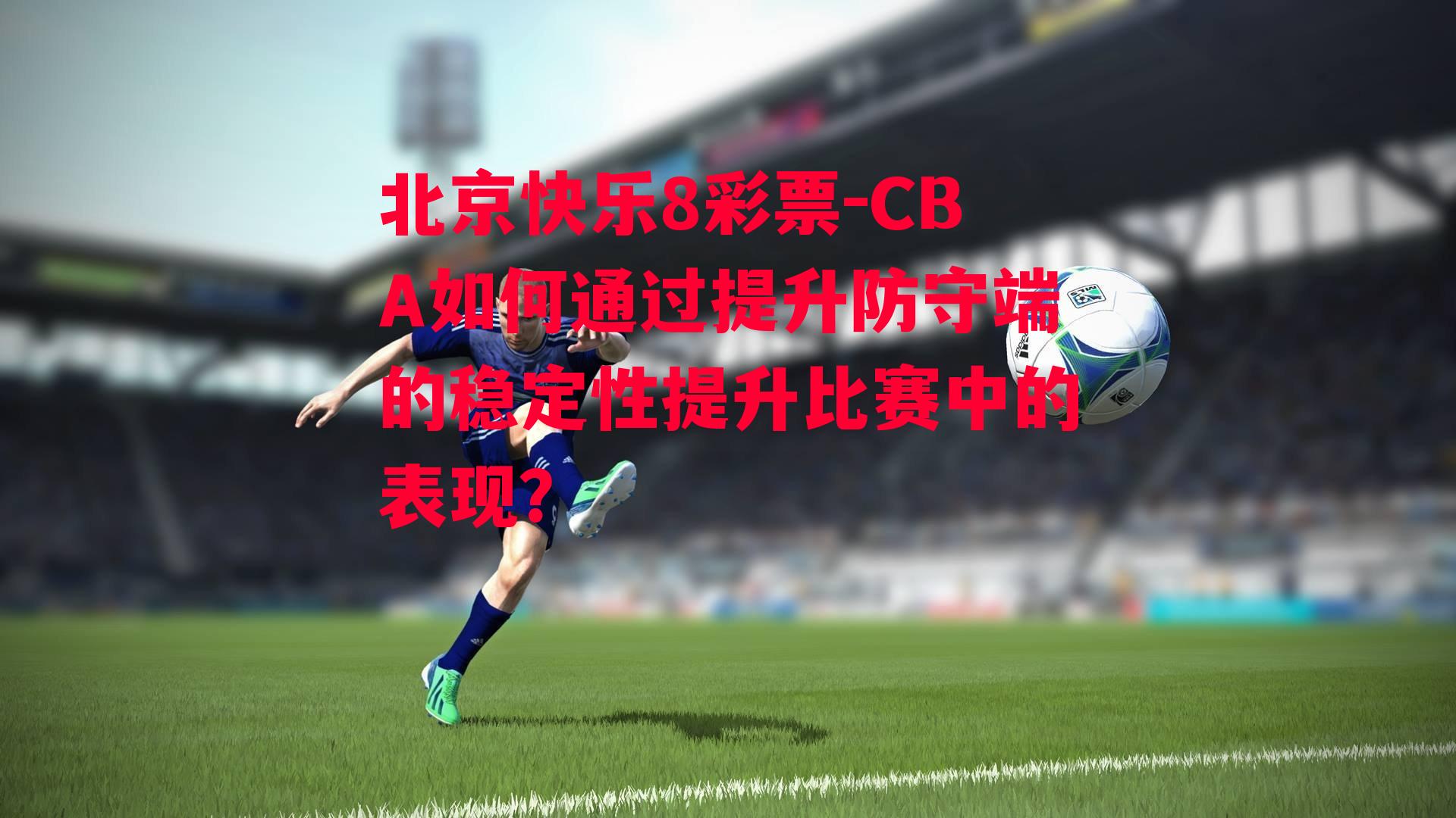 CBA如何通过提升防守端的稳定性提升比赛中的表现？